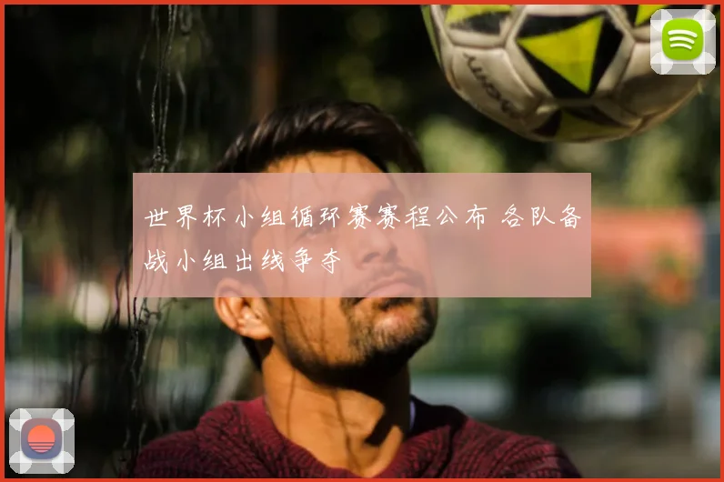 世界杯小组循环赛赛程公布 各队备战小组出线争夺