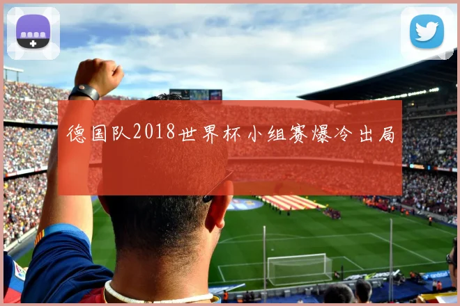 德国队2018世界杯小组赛爆冷出局