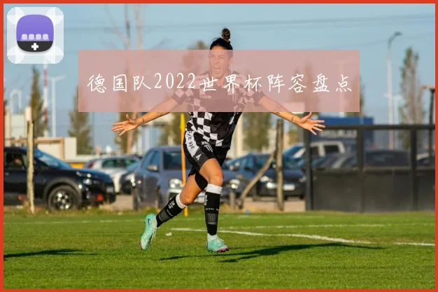 德国队2022世界杯阵容盘点