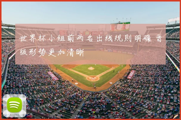 世界杯小组前两名出线规则明确 晋级形势更加清晰
