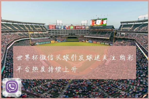 世界杯微信买球引发球迷关注 购彩平台热度持续上升