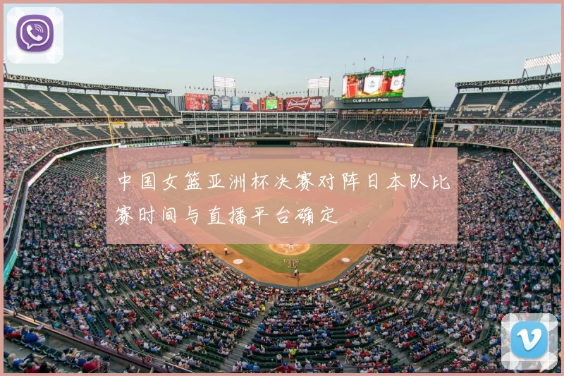 中国女篮亚洲杯决赛对阵日本队比赛时间与直播平台确定