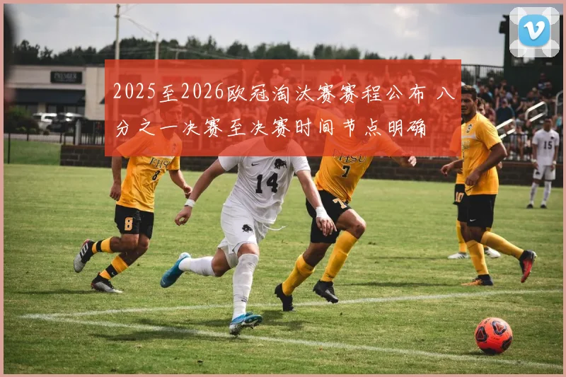 2025至2026欧冠淘汰赛赛程公布 八分之一决赛至决赛时间节点明确