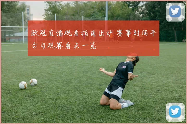 欧冠直播观看指南出炉 赛事时间平台与观赛看点一览