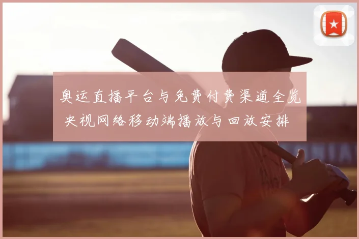 奥运直播平台与免费付费渠道全览 央视网络移动端播放与回放安排