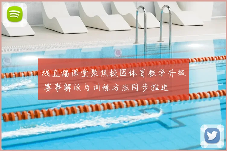 线直播课堂聚焦校园体育教学升级 赛事解读与训练方法同步推进