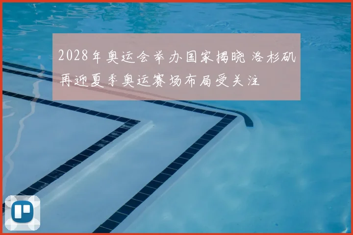 2028年奥运会举办国家揭晓 洛杉矶再迎夏季奥运赛场布局受关注