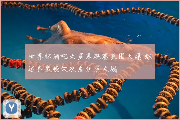 世界杯酒吧大屏幕观赛氛围火爆 球迷齐聚畅饮欢看焦点大战