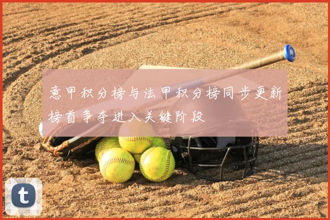 意甲积分榜与法甲积分榜同步更新榜首争夺进入关键阶段