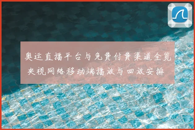 奥运直播平台与免费付费渠道全览 央视网络移动端播放与回放安排