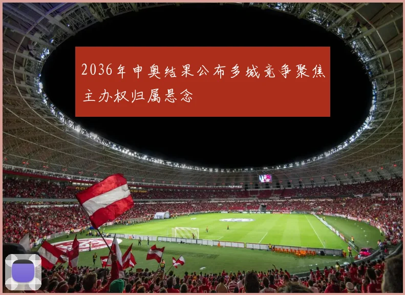 2036年申奥结果公布多城竞争聚焦主办权归属悬念