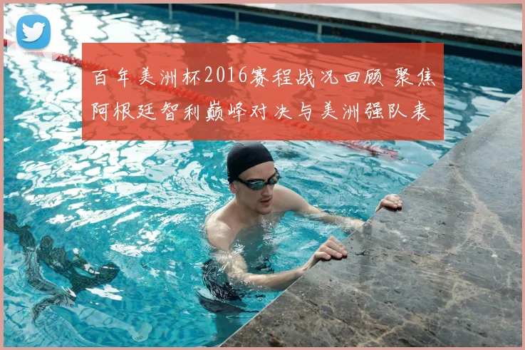 百年美洲杯2016赛程战况回顾 聚焦阿根廷智利巅峰对决与美洲强队表现