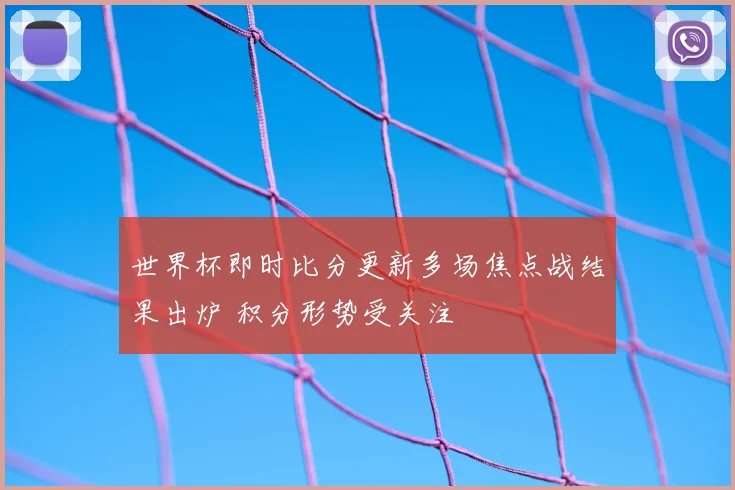 世界杯即时比分更新多场焦点战结果出炉 积分形势受关注