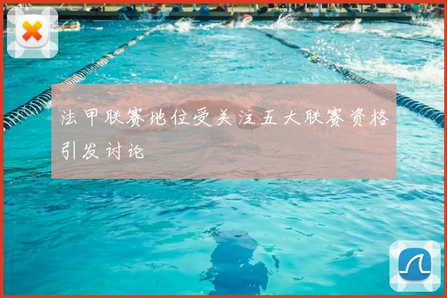 法甲联赛地位受关注五大联赛资格引发讨论