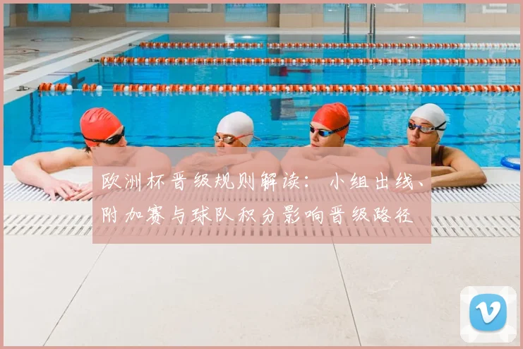 欧洲杯晋级规则解读:小组出线、附加赛与球队积分影响晋级路径