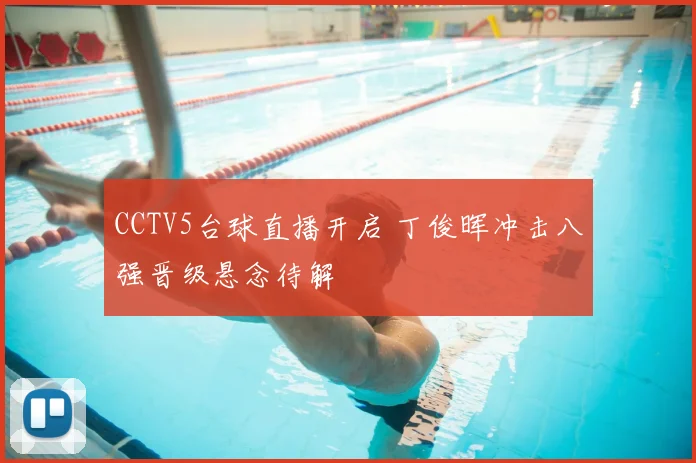 CCTV5台球直播开启 丁俊晖冲击八强晋级悬念待解