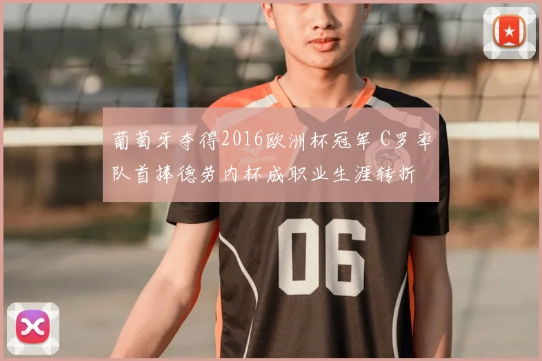 葡萄牙夺得2016欧洲杯冠军 C罗率队首捧德劳内杯成职业生涯转折