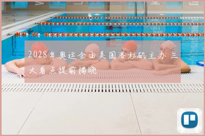 2028年奥运会由美国洛杉矶主办 三大看点提前揭晓