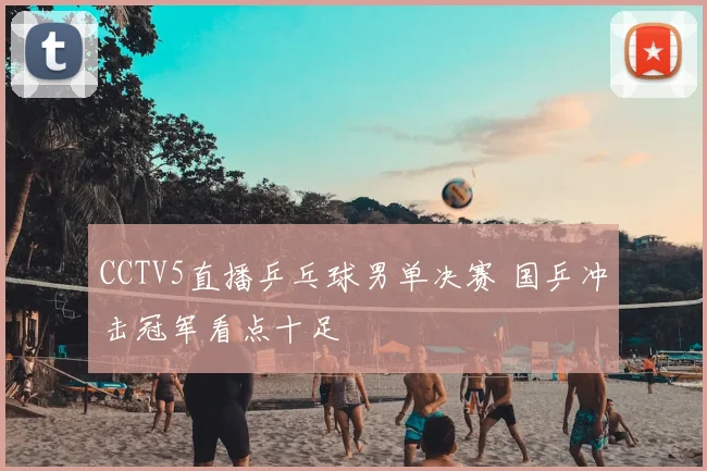CCTV5直播乒乓球男单决赛 国乒冲击冠军看点十足