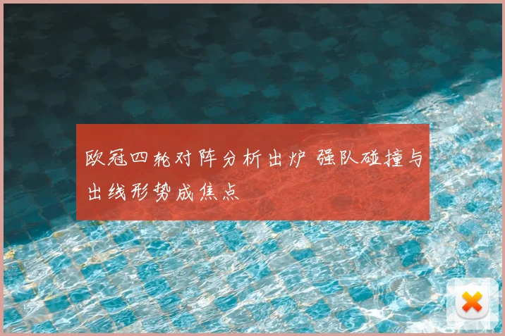 欧冠四轮对阵分析出炉 强队碰撞与出线形势成焦点