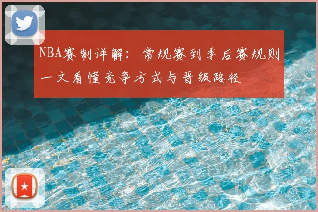 NBA赛制详解:常规赛到季后赛规则一文看懂竞争方式与晋级路径