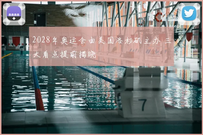 2028年奥运会由美国洛杉矶主办 三大看点提前揭晓