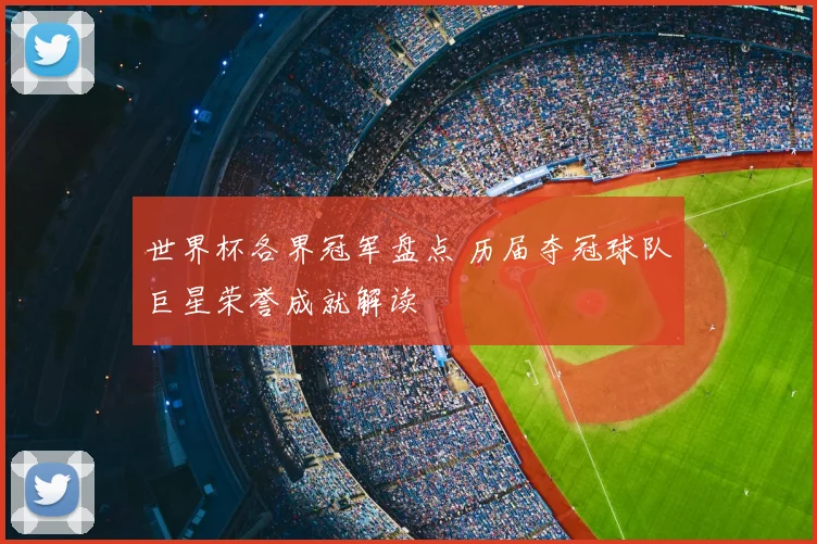 世界杯各界冠军盘点 历届夺冠球队巨星荣誉成就解读