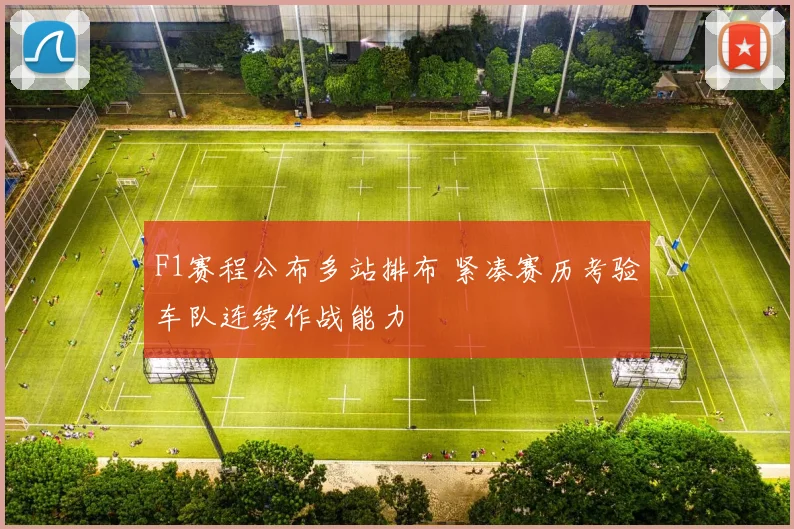 F1赛程公布多站排布 紧凑赛历考验车队连续作战能力