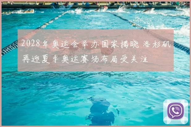 2028年奥运会举办国家揭晓 洛杉矶再迎夏季奥运赛场布局受关注