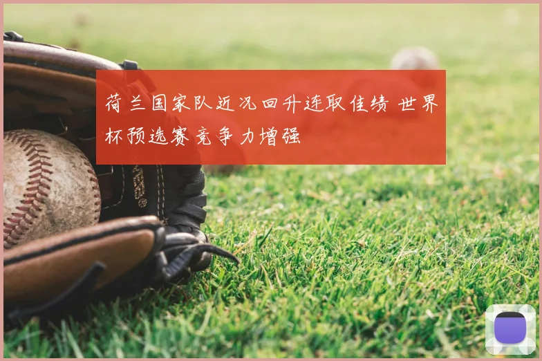 荷兰国家队近况回升连取佳绩 世界杯预选赛竞争力增强