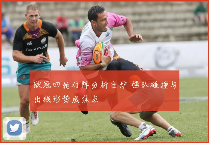 欧冠四轮对阵分析出炉 强队碰撞与出线形势成焦点