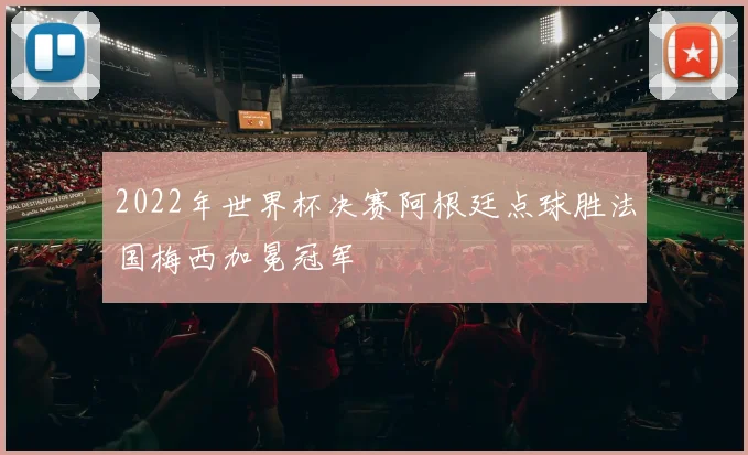 2022年世界杯决赛阿根廷点球胜法国梅西加冕冠军