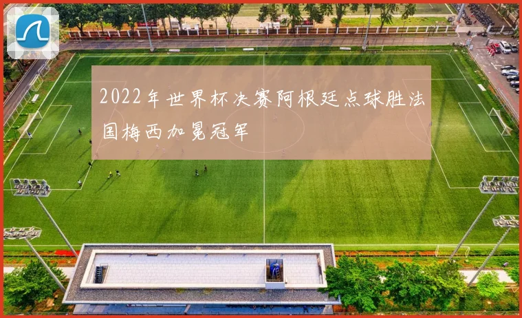 2022年世界杯决赛阿根廷点球胜法国梅西加冕冠军